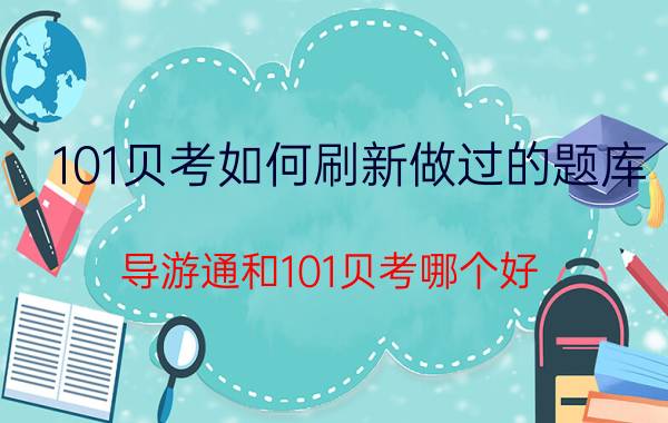 101贝考如何刷新做过的题库 导游通和101贝考哪个好？